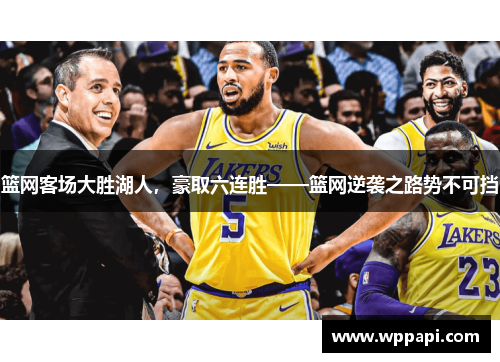 篮网客场大胜湖人，豪取六连胜——篮网逆袭之路势不可挡