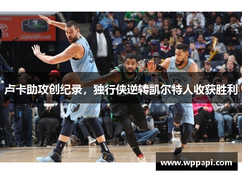 卢卡助攻创纪录，独行侠逆转凯尔特人收获胜利