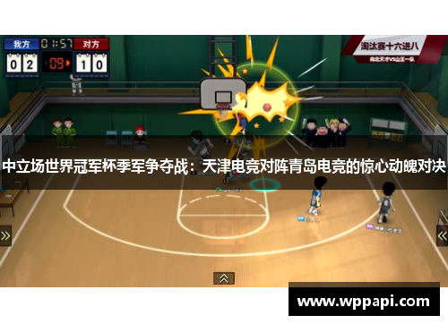 中立场世界冠军杯季军争夺战：天津电竞对阵青岛电竞的惊心动魄对决