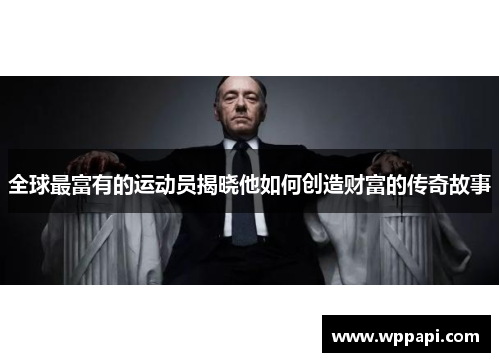 全球最富有的运动员揭晓他如何创造财富的传奇故事