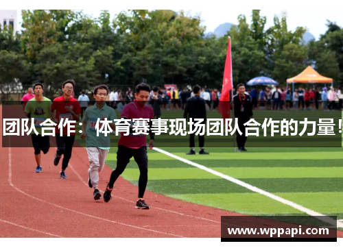 团队合作：体育赛事现场团队合作的力量！