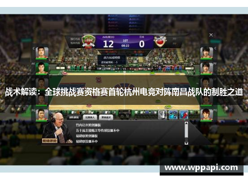 战术解读：全球挑战赛资格赛首轮杭州电竞对阵南昌战队的制胜之道