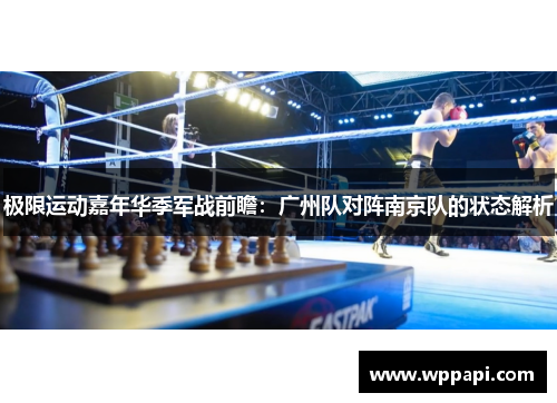 极限运动嘉年华季军战前瞻：广州队对阵南京队的状态解析