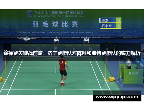 锦标赛关键战前瞻：济宁赛艇队对阵呼和浩特赛艇队的实力解析