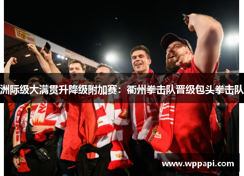 洲际级大满贯升降级附加赛：衢州拳击队晋级包头拳击队