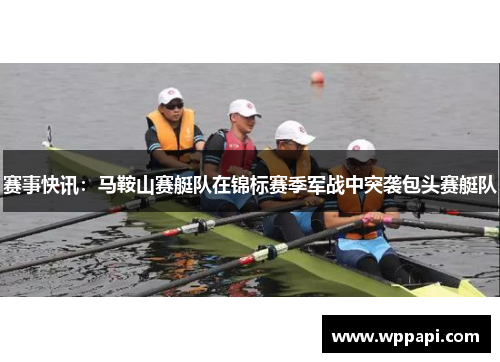 赛事快讯：马鞍山赛艇队在锦标赛季军战中突袭包头赛艇队