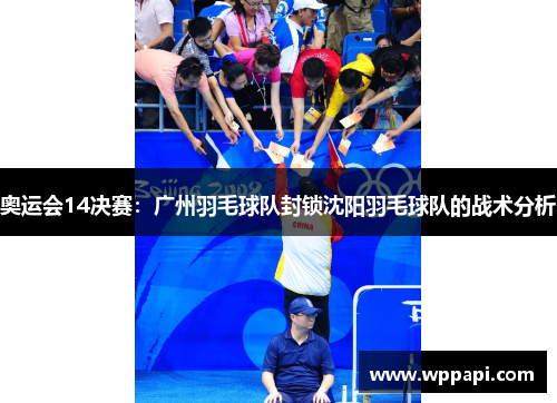 奥运会14决赛：广州羽毛球队封锁沈阳羽毛球队的战术分析