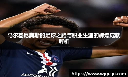 马尔基尼奥斯的足球之路与职业生涯的辉煌成就解析